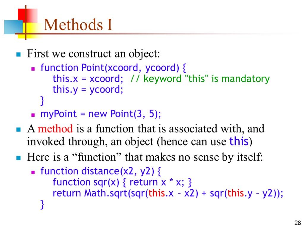 28 Methods I First we construct an object: function Point(xcoord, ycoord) { this.x =